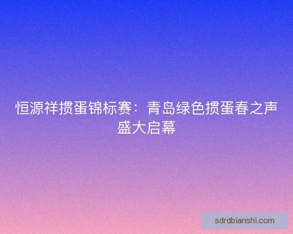 恒源祥掼蛋锦标赛：青岛绿色掼蛋春之声盛大启幕